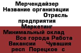 Мерчендайзер › Название организации ­ Fusion Service › Отрасль предприятия ­ Маркетинг › Минимальный оклад ­ 17 000 - Все города Работа » Вакансии   . Чувашия респ.,Порецкое. с.